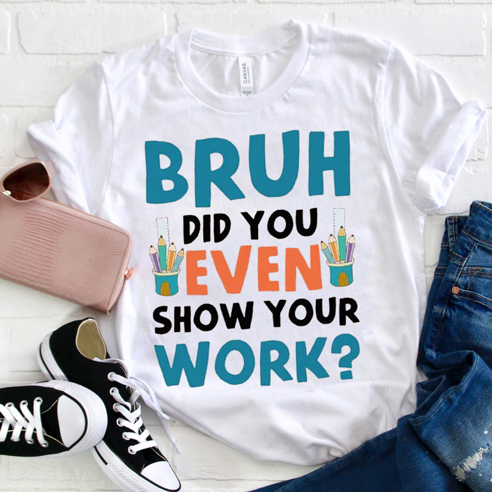 Bruh Did You Even Show Your Work T-Shirt