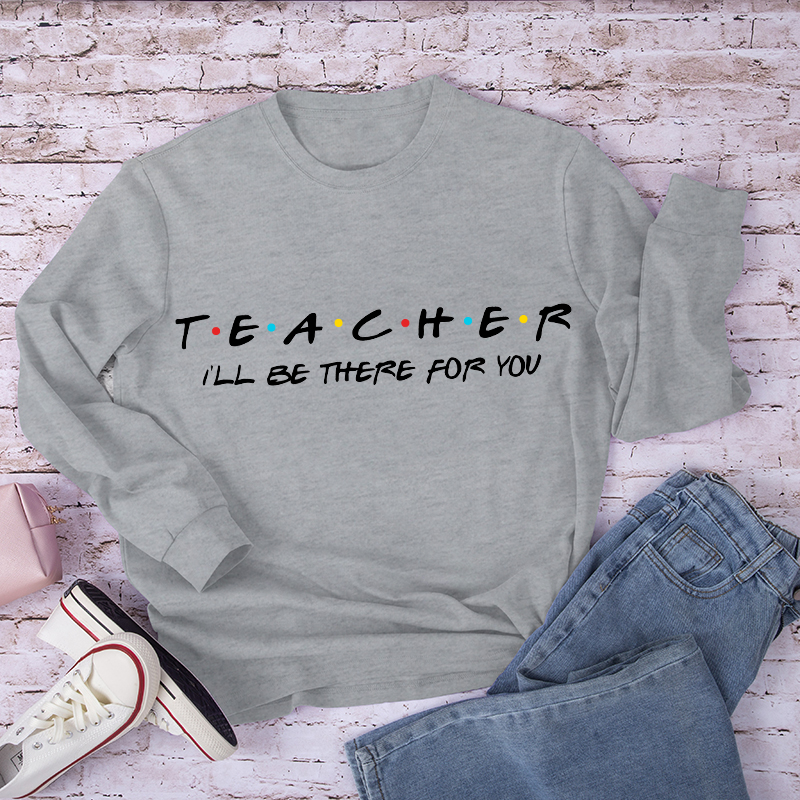 Teacher I'll Be There For You Long Sleeve T-Shirt