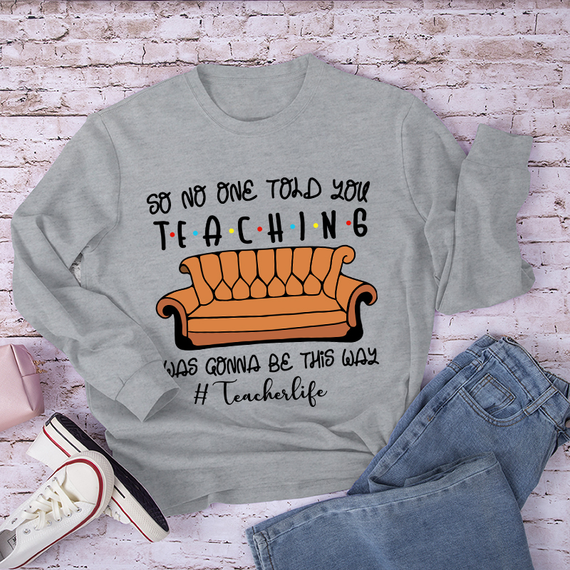 So No One Told You Teaching Was Gonna Be This Way Long Sleeve T-Shirt
