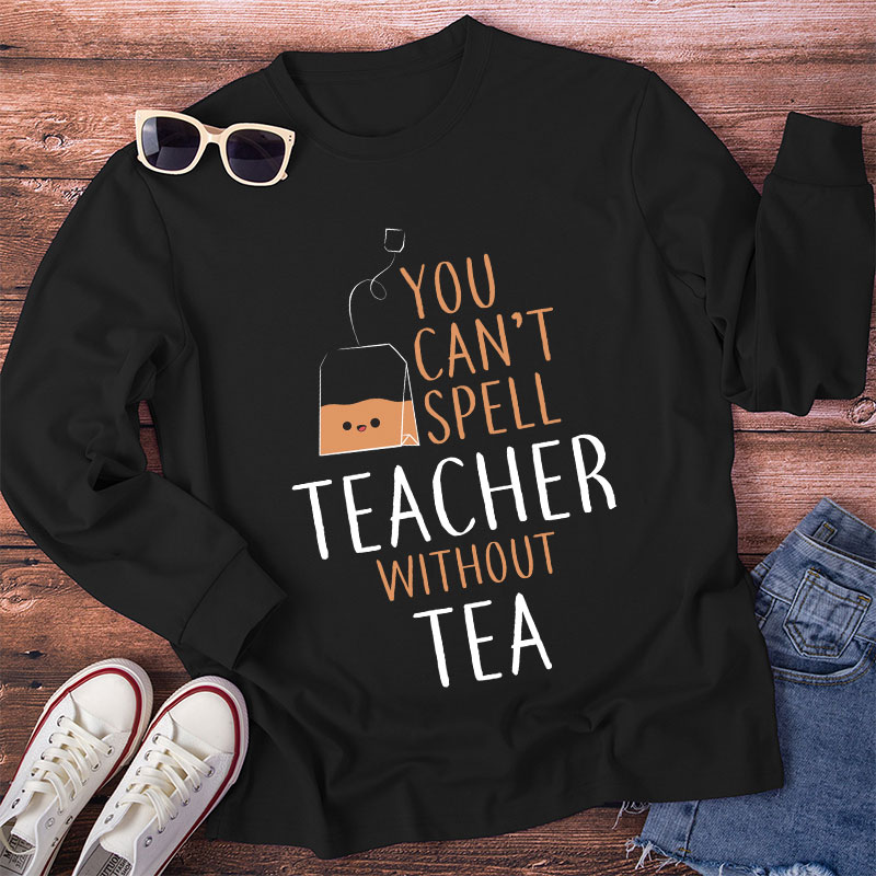 You Can't Spell Teacher Without Tea Long Sleeve T-Shirt