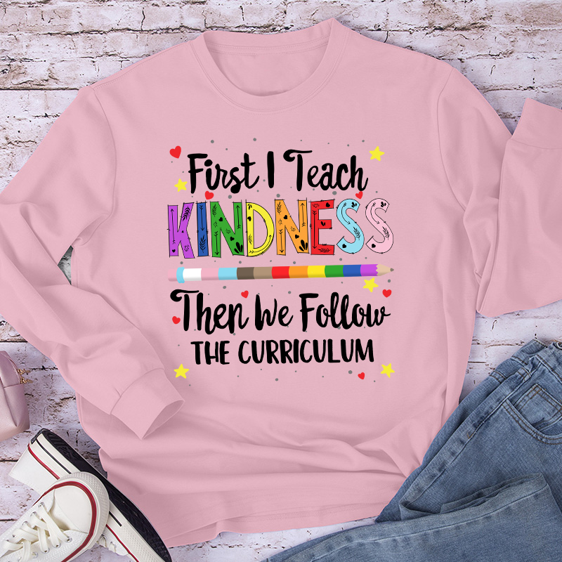 First I Teach Kindness Teacher Long Sleeve T-Shirt