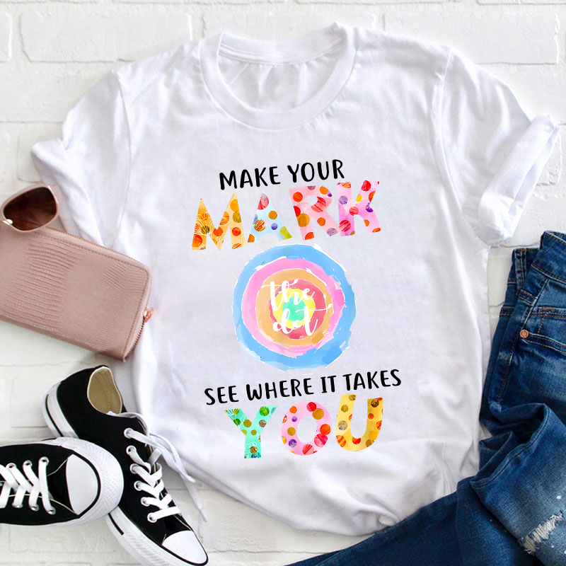Make Your Mark The Dot See Where It Takes You Teacher T-Shirt