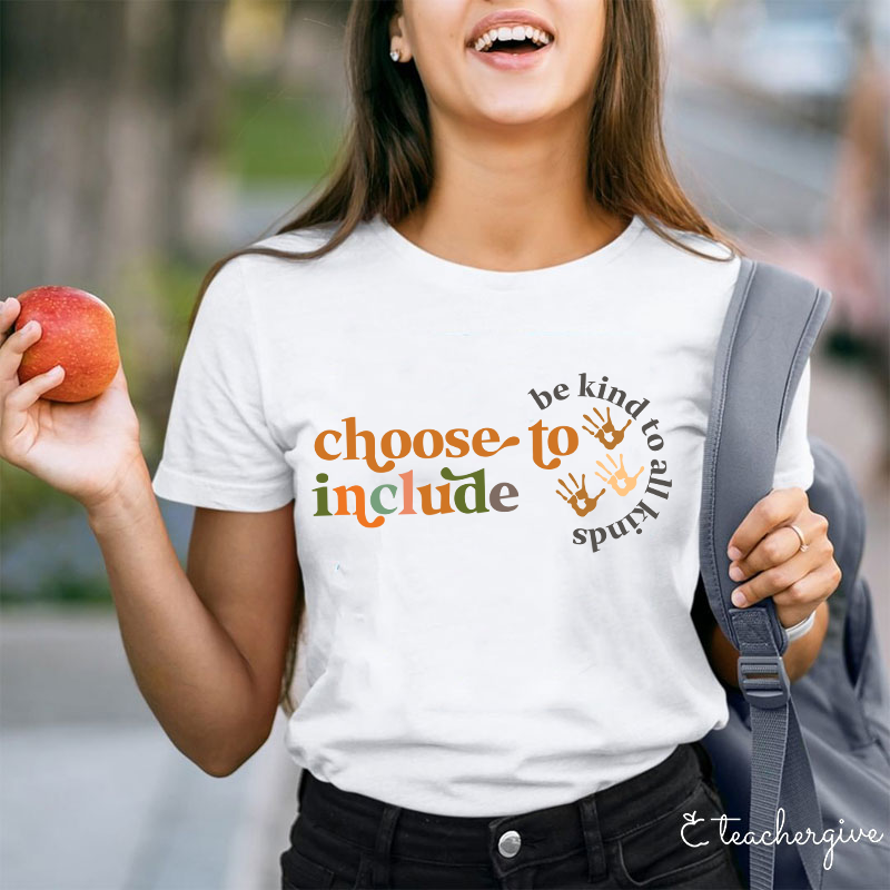 Choose To Include To Be Kind To All Kinds Teacher T-Shirt