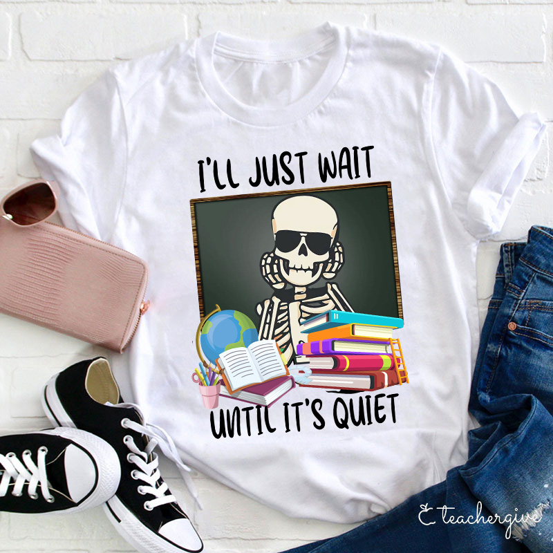 I'll Just Wait Until It's Quiet Teacher T-Shirt