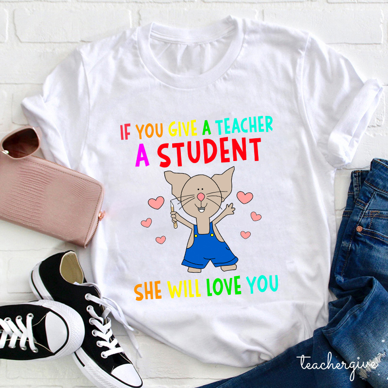 If You Give A Teacher A Student She Will Love You Teacher T-Shirt