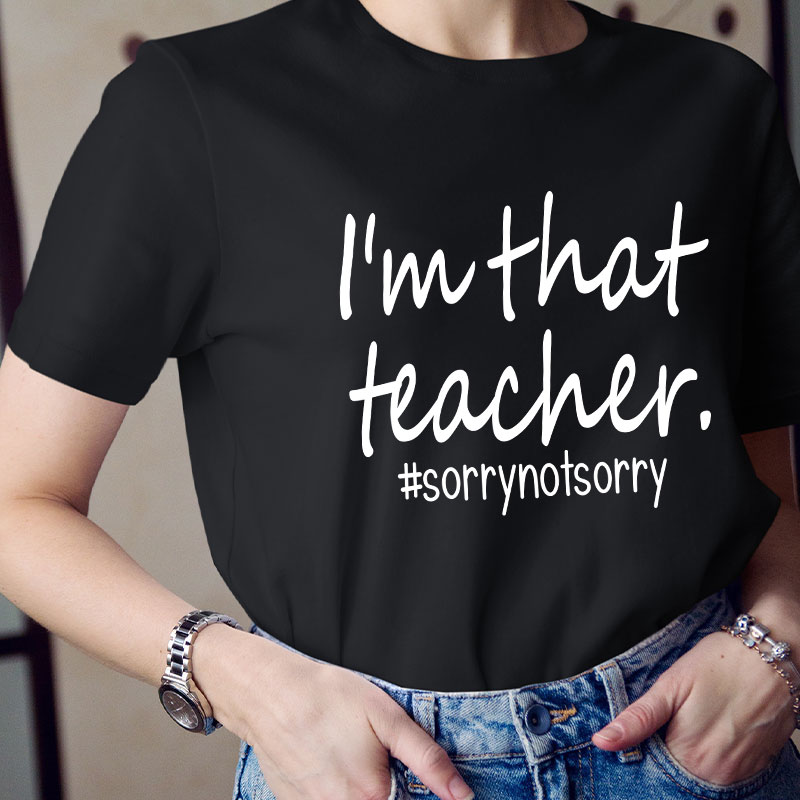 I'm That Teacher Sorry Not Sorry Teacher T-Shirt