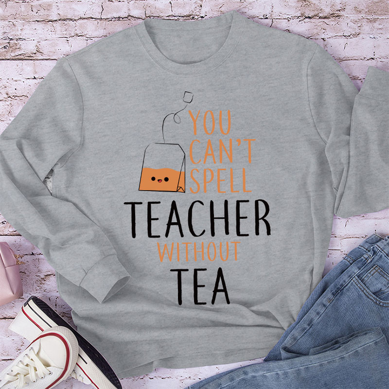 You Can't Spell Teacher Without Tea Long Sleeve T-Shirt