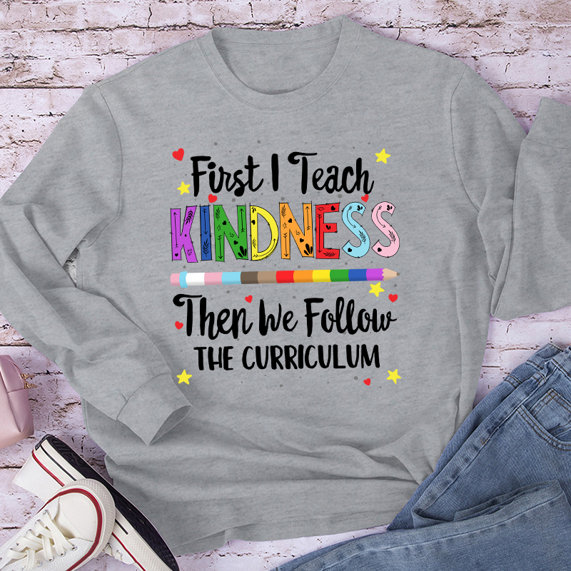 First I Teach Kindness Teacher Long Sleeve T-Shirt