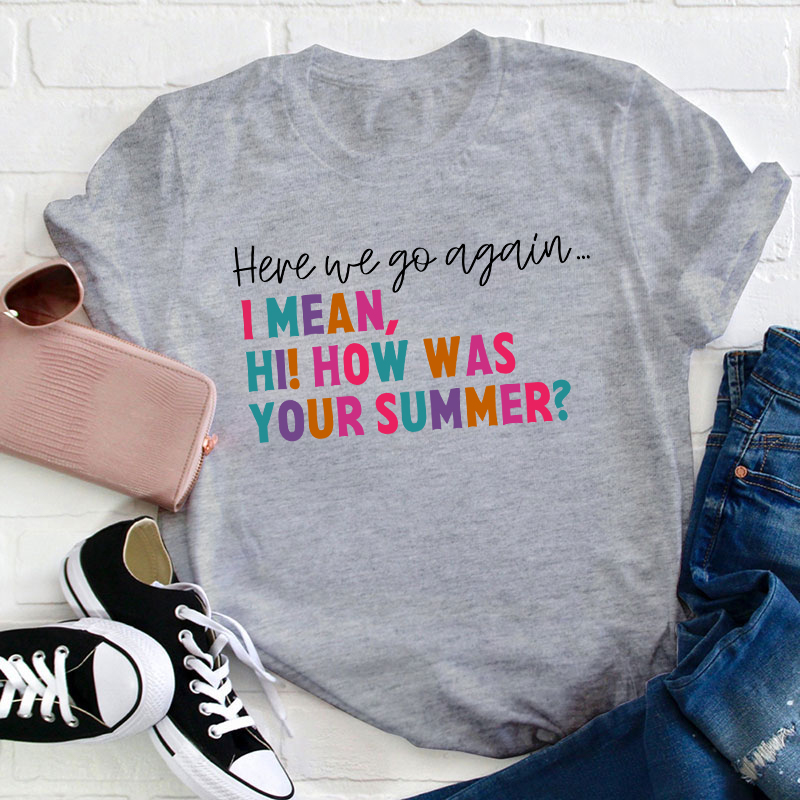 Here We Go Again I Mean How Was Your Summer Teacher T-Shirt