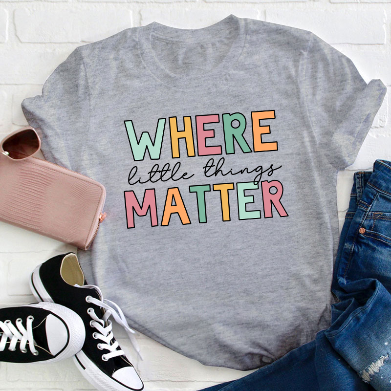 Where Little Things Matter Teacher T-Shirt