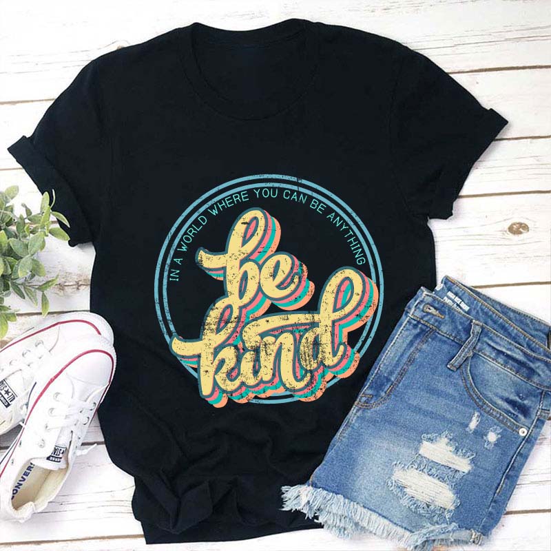 Be Kind In A World Where You Can Anything Teacher T-Shirt