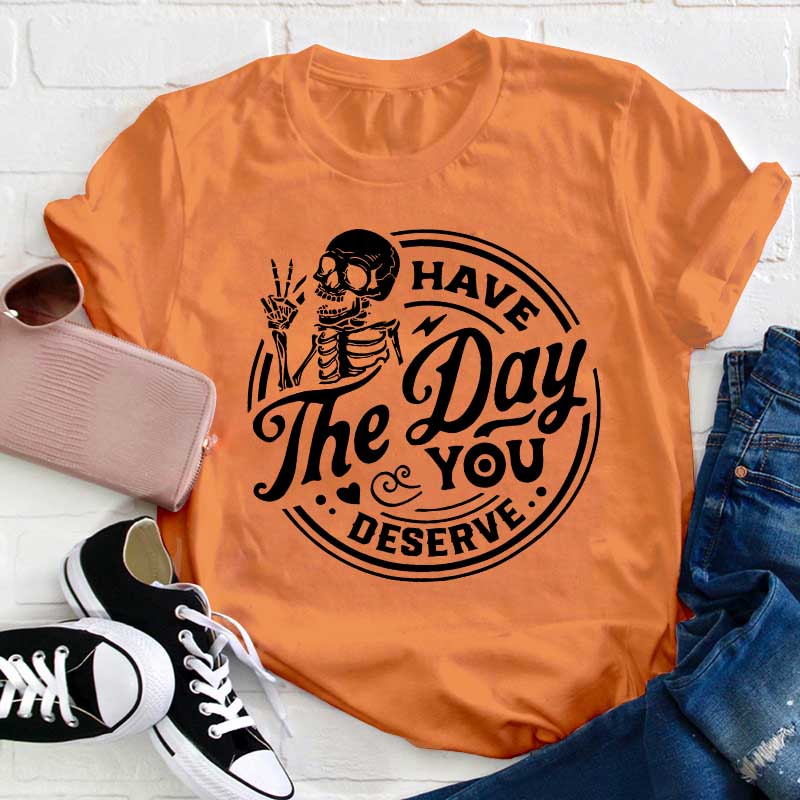 Have The Day You Deserve Teacher T-Shirt