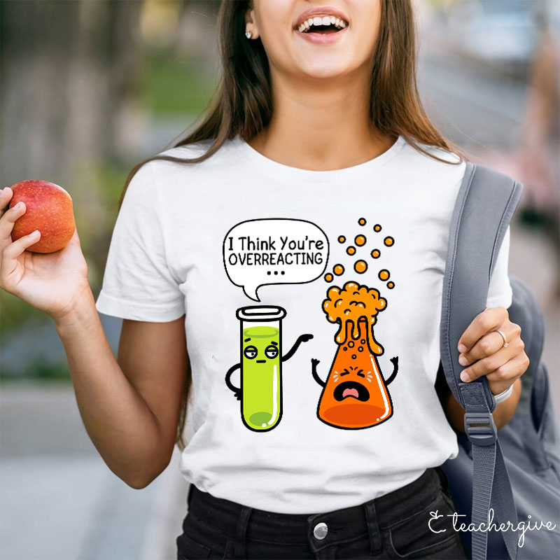 I Think You're Overreacting Teacher T-Shirt