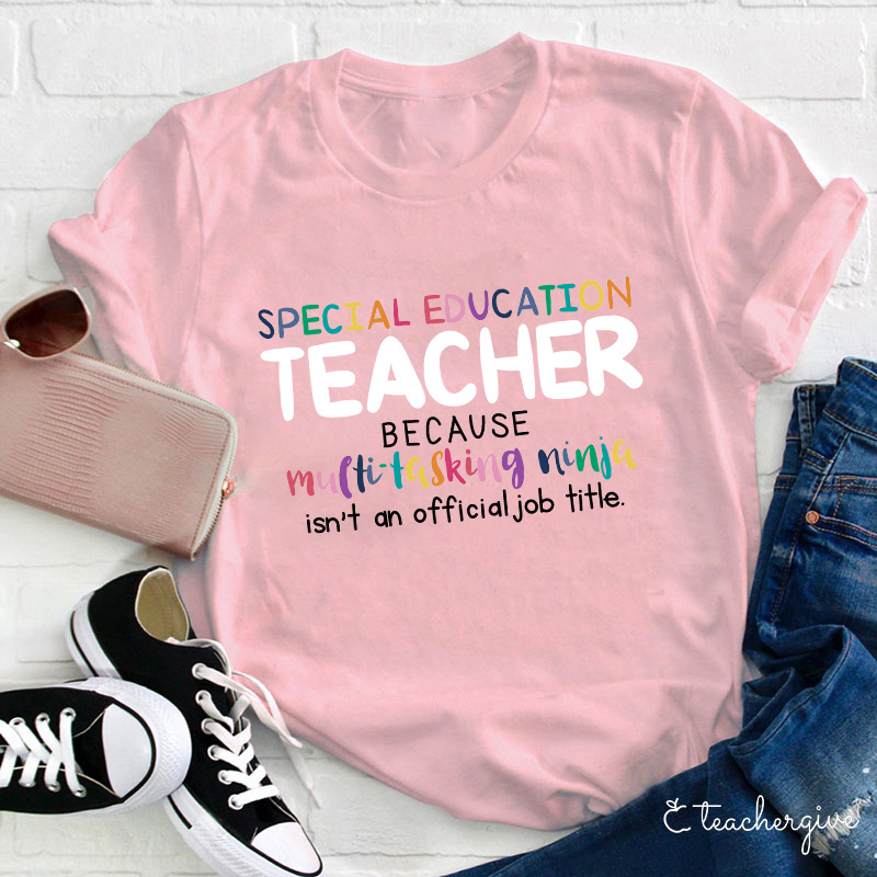 Special Education Teacher Because Multitasking Ninja Isn't An Official Job Title Teacher T-Shirt