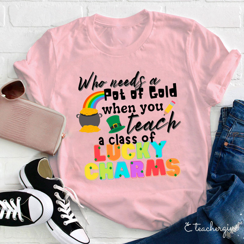 Who Needs A Pot Of Gold When You Teach A Class Of Lucky Charms Teacher T-Shirt