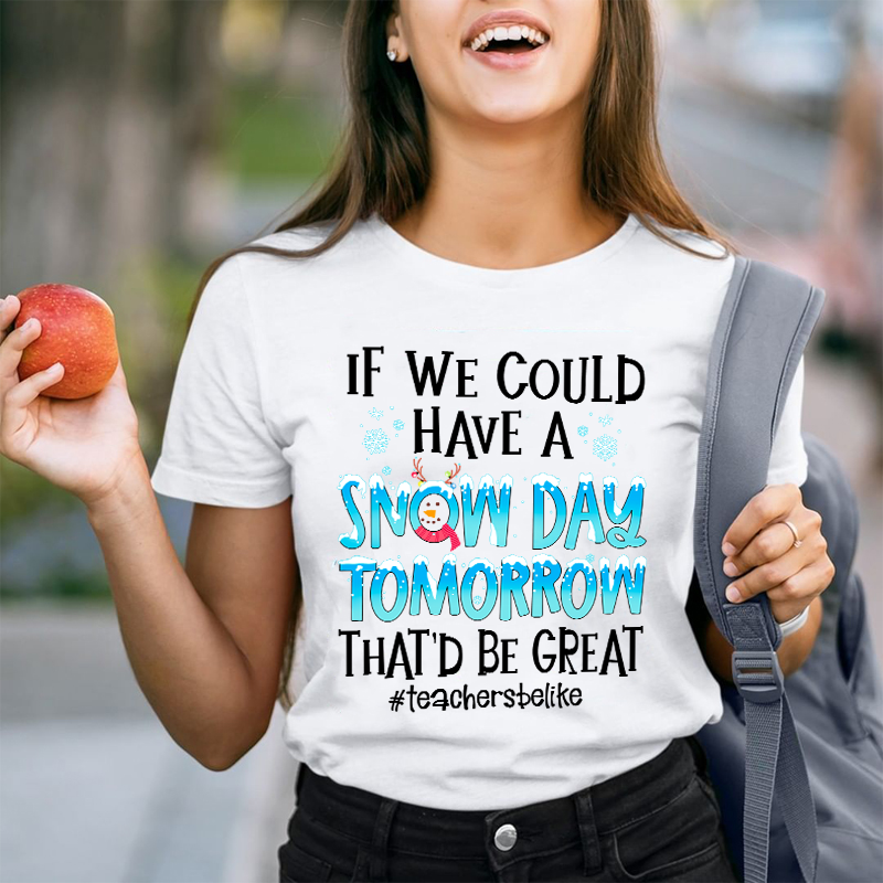 If We Could Have A Snow Day Tomorrow That'd Be Great Teacher T-Shirt
