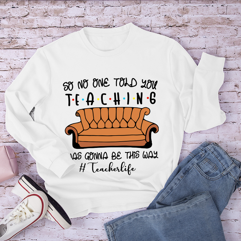 So No One Told You Teaching Was Gonna Be This Way Long Sleeve T-Shirt