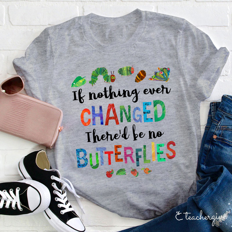 If Nothing Ever Changed There Would Be No Butterflies Teacher T-Shirt