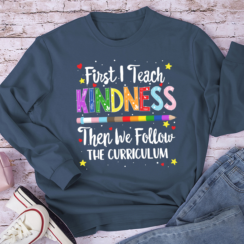 First I Teach Kindness Teacher Long Sleeve T-Shirt
