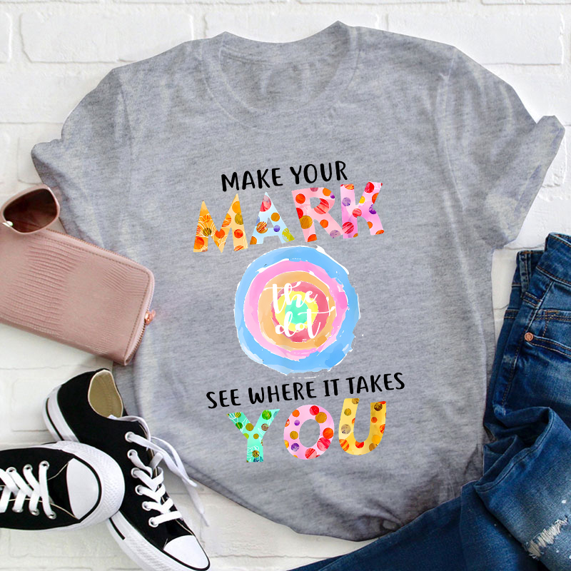 Make Your Mark The Dot See Where It Takes You Teacher T-Shirt
