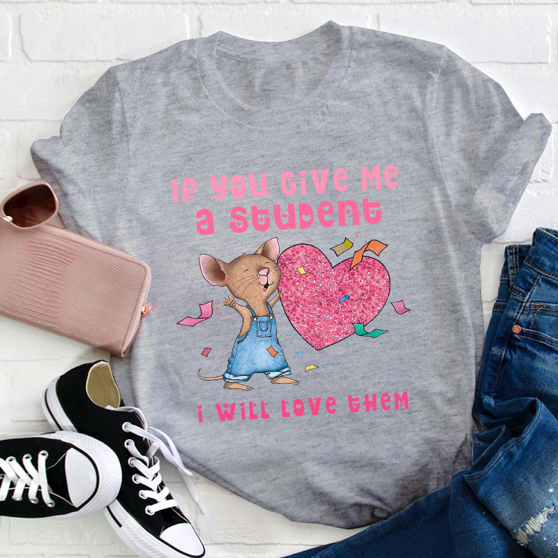 If You Give Me A Student I Will Love Them Teacher T-Shirt