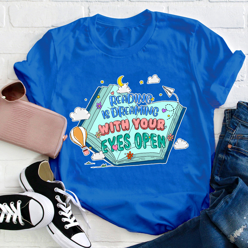 Reading Is Dreaming With Your Eyes Open Teacher T-Shirt