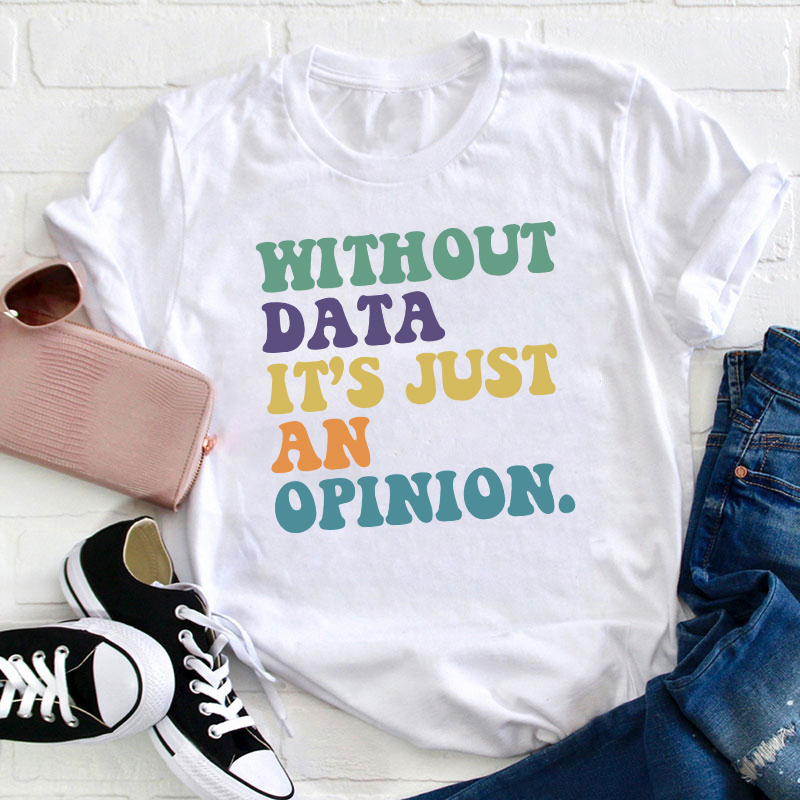 Without Data It's Just An Opinion Teacher T-Shirt