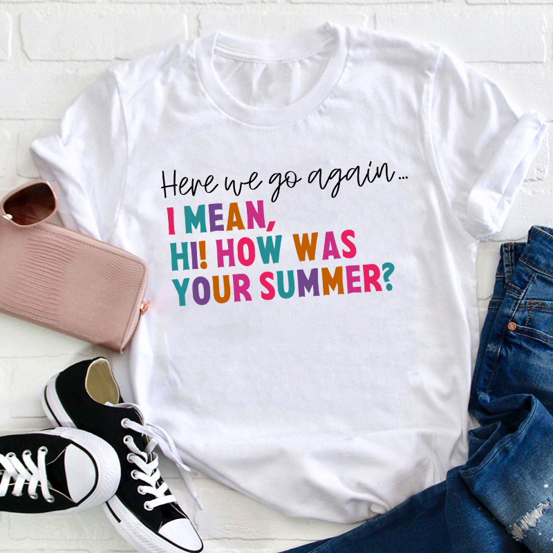 Here We Go Again I Mean How Was Your Summer Teacher T-Shirt
