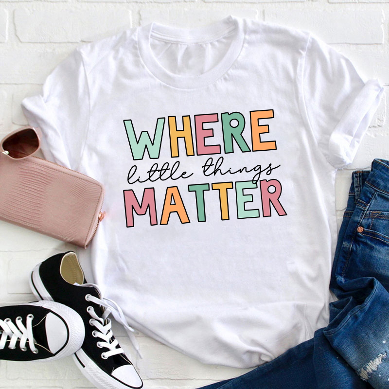 Where Little Things Matter Teacher T-Shirt