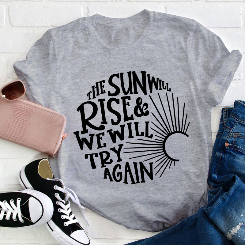 The Sun Well Rise And We Will Try Again Teacher T-Shirt