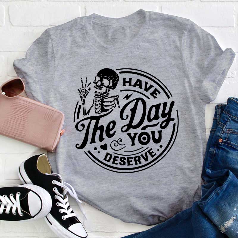 Have The Day You Deserve Teacher T-Shirt