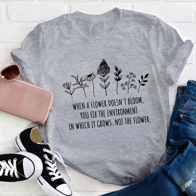 When A Flower Doesn't Bloom Teacher T-Shirt