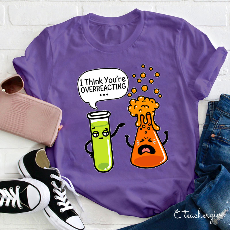 I Think You're Overreacting Teacher T-Shirt