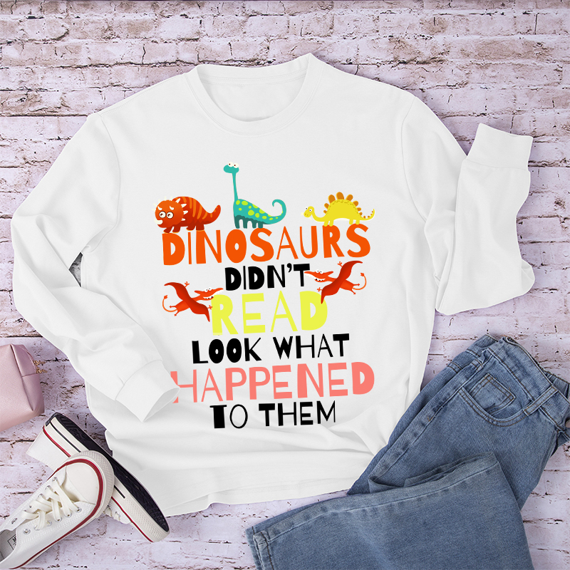 Dinosaurs Didn't Read Look What Happened To Them Long Sleeve T-Shirt