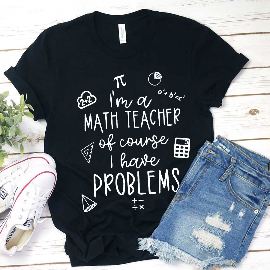 Teacher I'm A Math Teacher Of Course I Have Problems T-Shirt