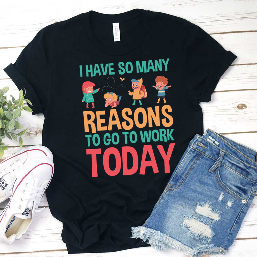 I Have So Many Reasons To Go To Work Today T-Shirt