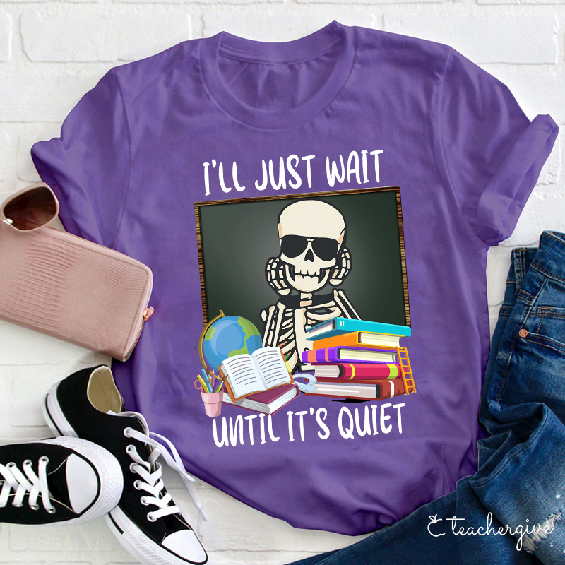 I'll Just Wait Until It's Quiet Teacher T-Shirt