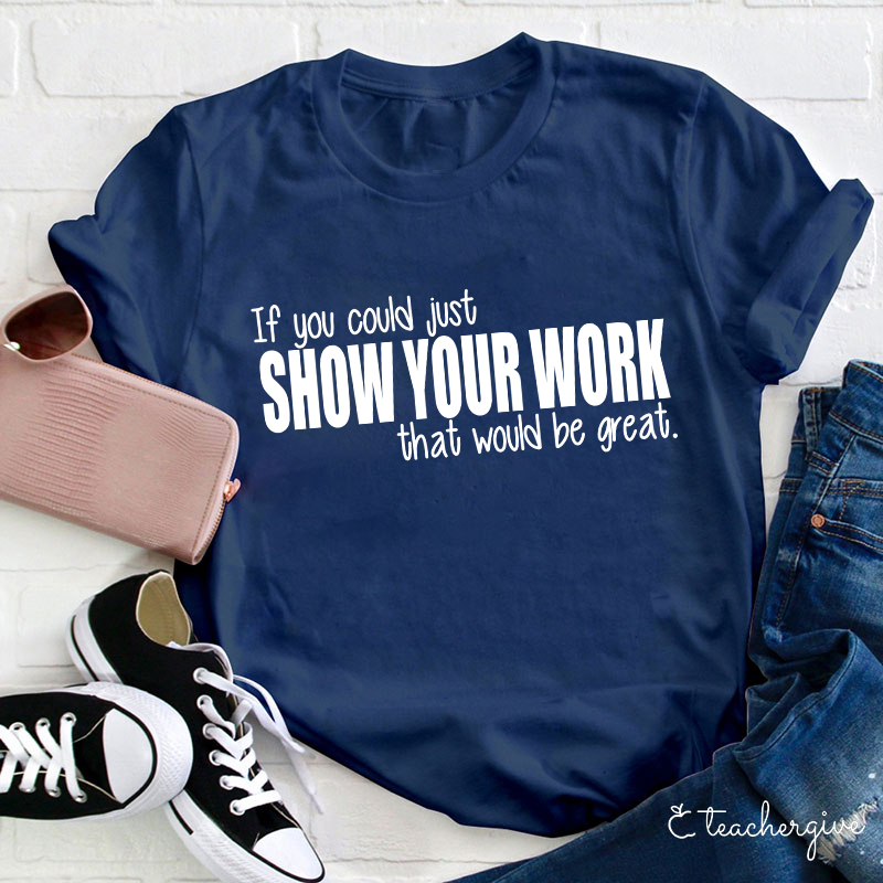 If You Could Just Show Your Work That Would Be Great Teacher T-Shirt