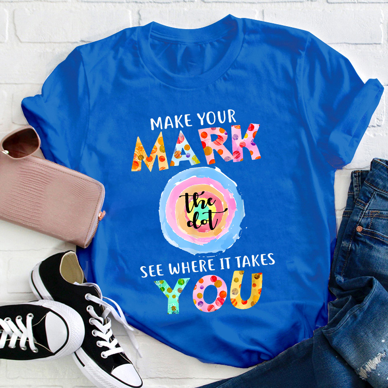 Make Your Mark The Dot See Where It Takes You Teacher T-Shirt