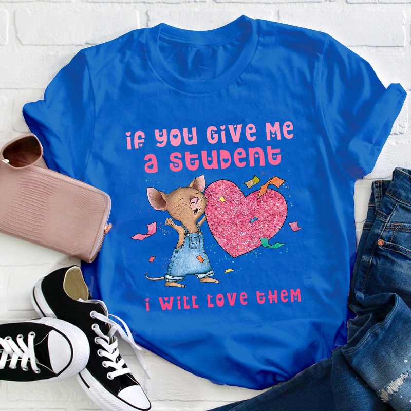 If You Give Me A Student I Will Love Them Teacher T-Shirt