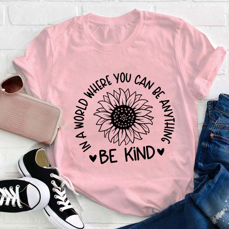 Be Kind In A World Where You Can Be Anything Teacher T-Shirt