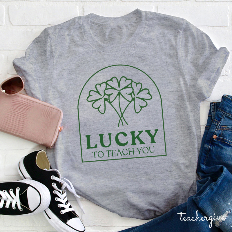 Lucky To Teach You Teacher T-Shirt