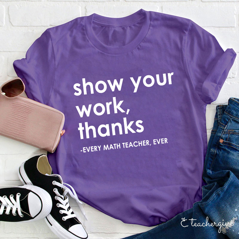 Show Your Work Thanks Every Math Teacher Ever Teacher T-Shirt