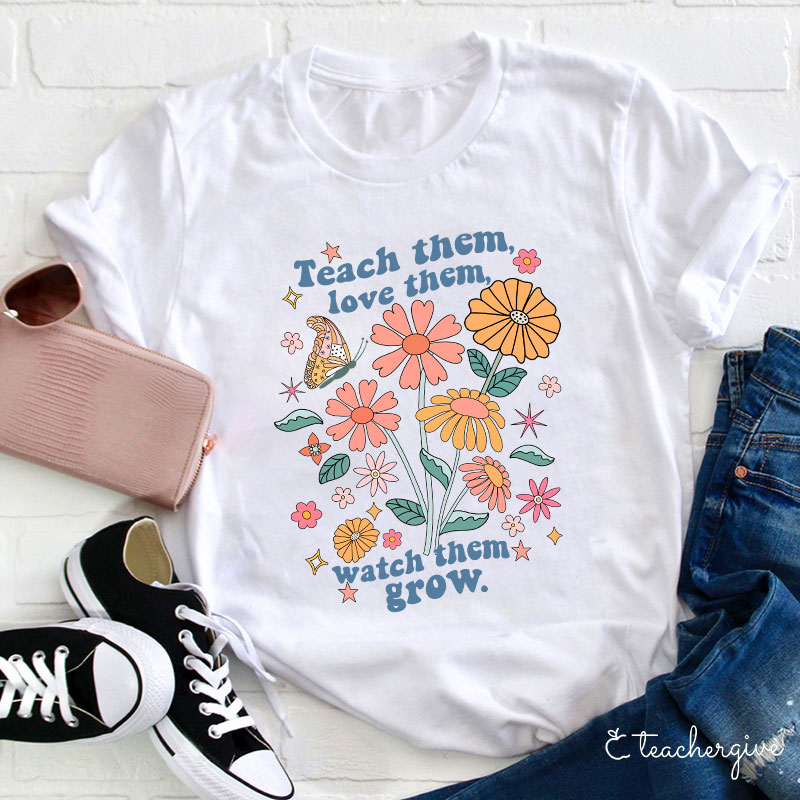 Teach Them Love Them Watch Them Grow Flower Teacher T-Shirt