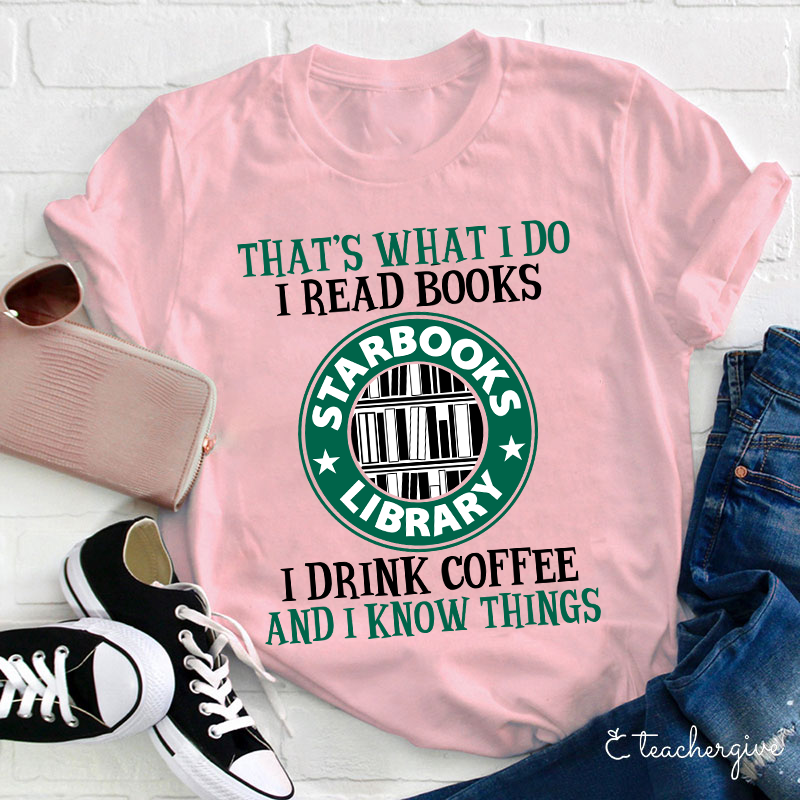 I Read Books I Drink Coffee And I Know Things Teacher T-Shirt