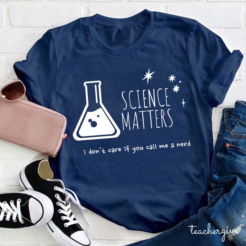 Science Matters I Don't Care If You Call Me A Nerd Teacher T-Shirt