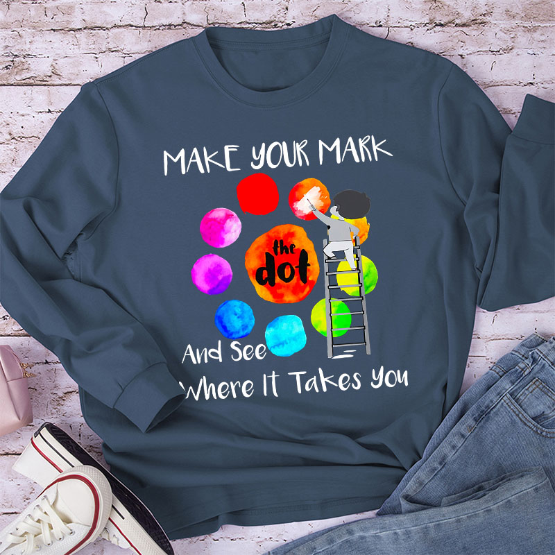 Make Your Mark  And See Where It Takes You Teacher Long Sleeve T-Shirt