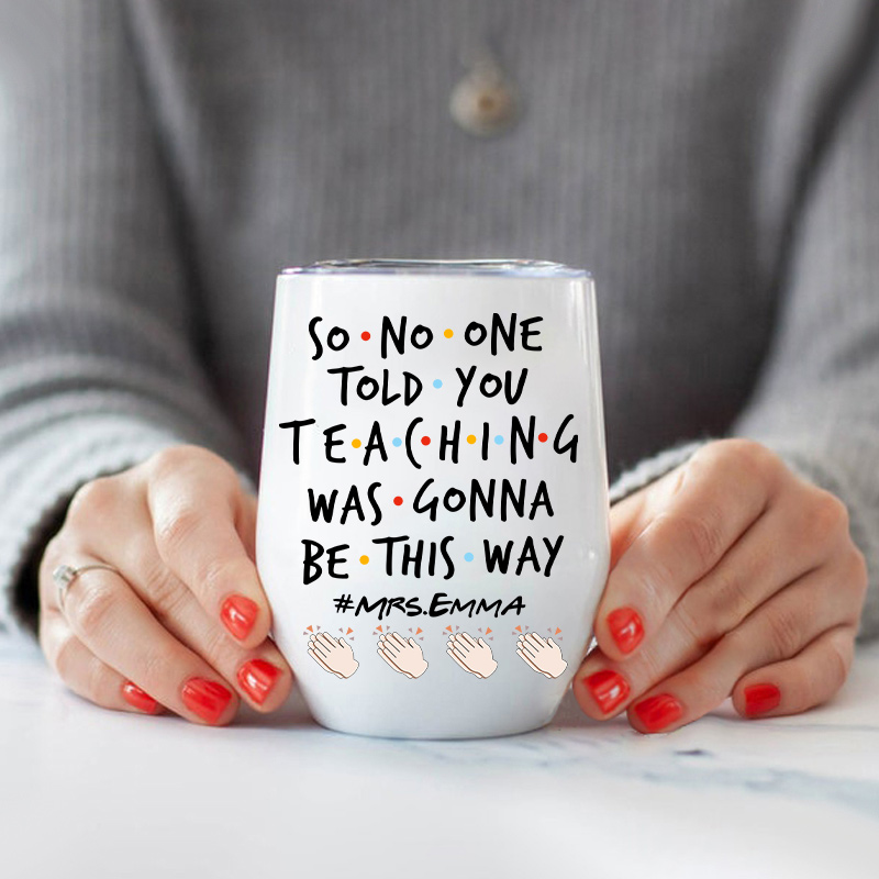 Personalized So No One Told You Teaching Was Gonna Be This Way Teacher  Wine Tumbler