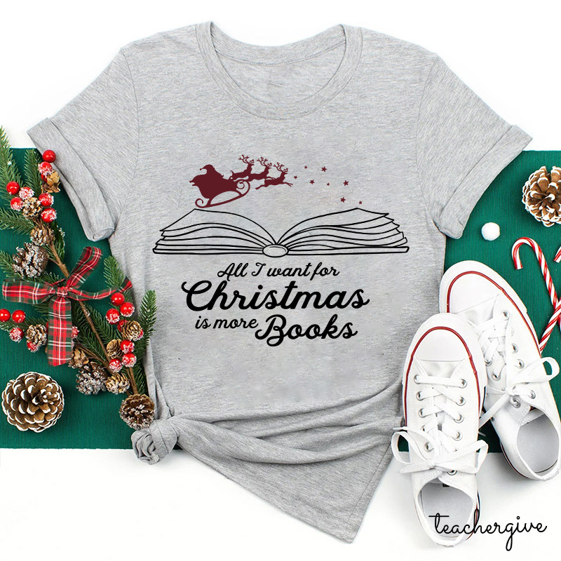 All I Want For Christmas Is More Books Teacher T-Shirt