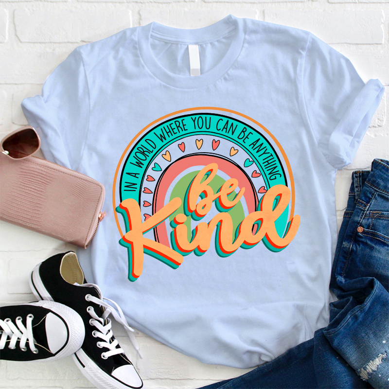Be Kind In A World Where You Can Be Anything Teacher T-Shirt